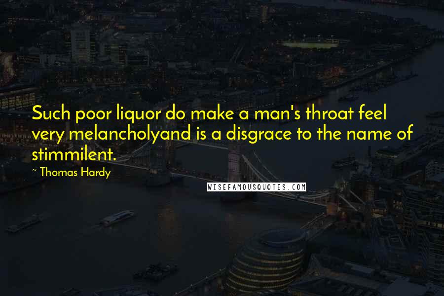 Thomas Hardy Quotes: Such poor liquor do make a man's throat feel very melancholyand is a disgrace to the name of stimmilent.