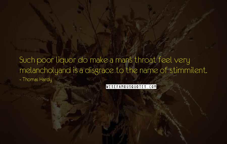 Thomas Hardy Quotes: Such poor liquor do make a man's throat feel very melancholyand is a disgrace to the name of stimmilent.