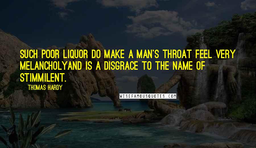 Thomas Hardy Quotes: Such poor liquor do make a man's throat feel very melancholyand is a disgrace to the name of stimmilent.