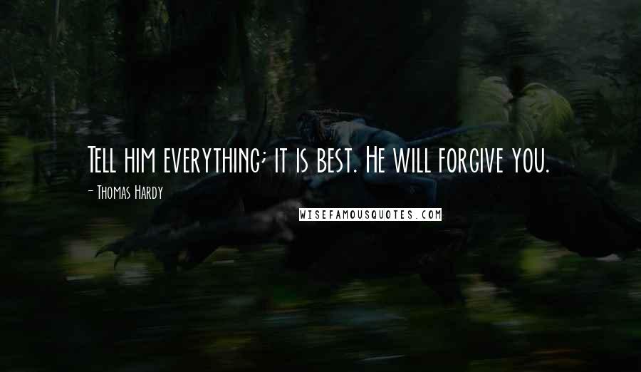 Thomas Hardy Quotes: Tell him everything; it is best. He will forgive you.