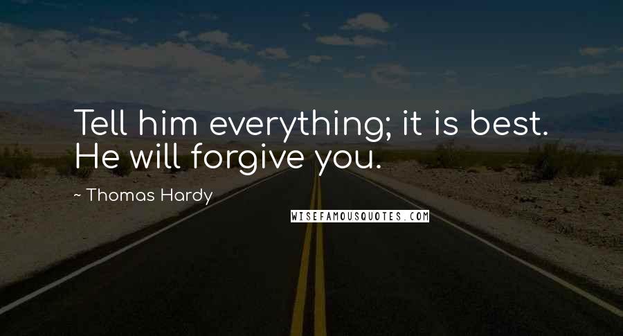 Thomas Hardy Quotes: Tell him everything; it is best. He will forgive you.