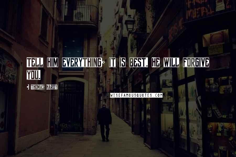 Thomas Hardy Quotes: Tell him everything; it is best. He will forgive you.