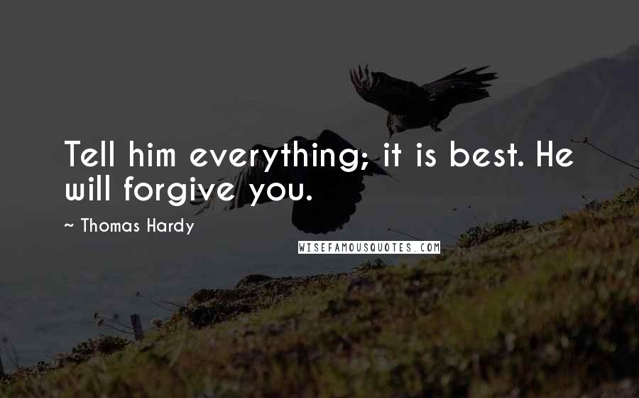 Thomas Hardy Quotes: Tell him everything; it is best. He will forgive you.