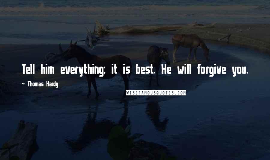 Thomas Hardy Quotes: Tell him everything; it is best. He will forgive you.