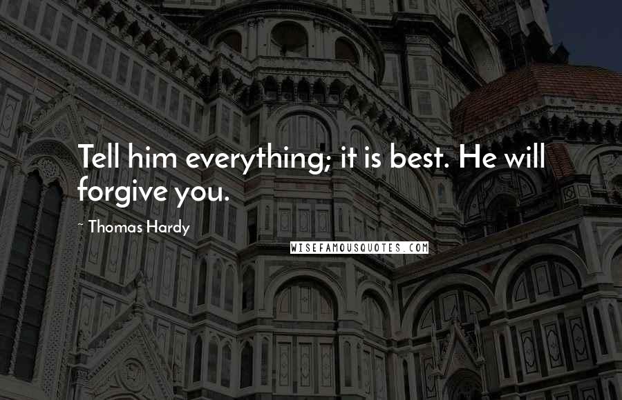 Thomas Hardy Quotes: Tell him everything; it is best. He will forgive you.
