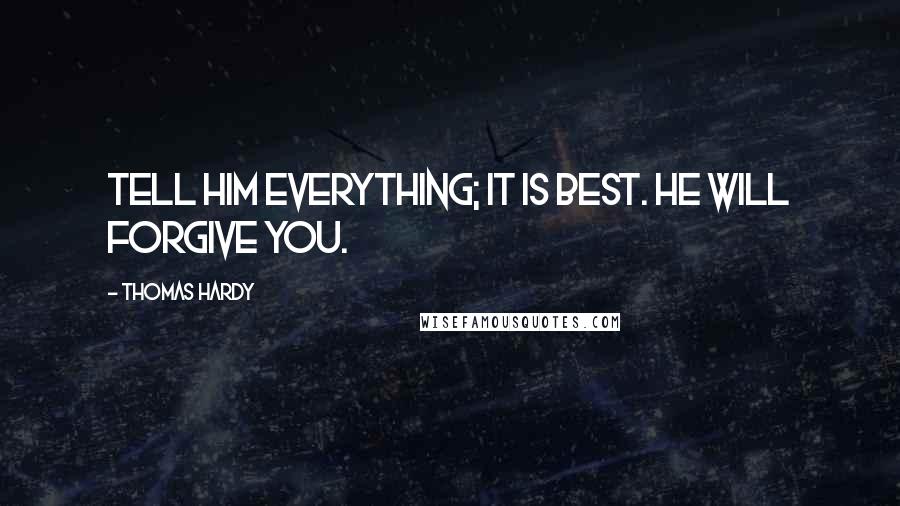 Thomas Hardy Quotes: Tell him everything; it is best. He will forgive you.