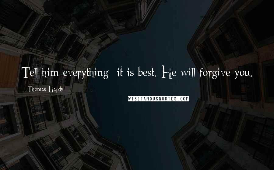 Thomas Hardy Quotes: Tell him everything; it is best. He will forgive you.