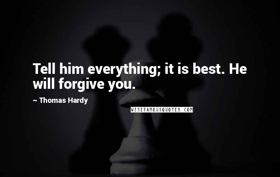 Thomas Hardy Quotes: Tell him everything; it is best. He will forgive you.