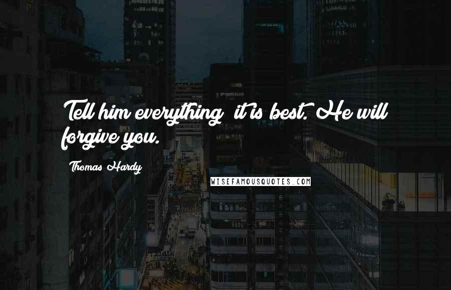 Thomas Hardy Quotes: Tell him everything; it is best. He will forgive you.