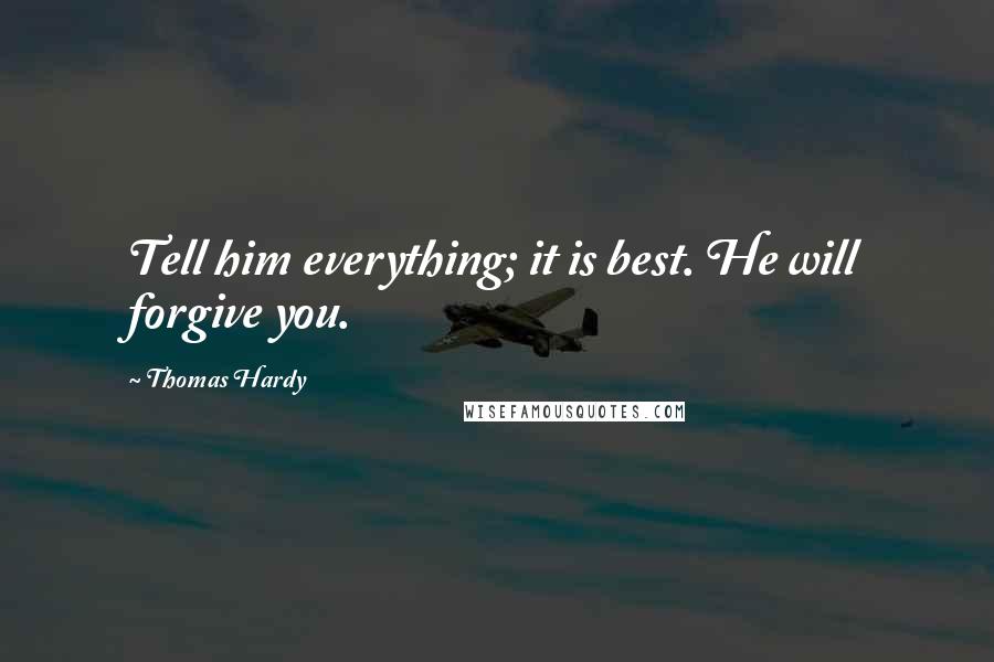 Thomas Hardy Quotes: Tell him everything; it is best. He will forgive you.