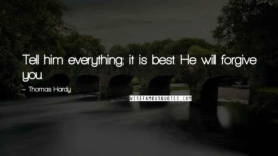 Thomas Hardy Quotes: Tell him everything; it is best. He will forgive you.
