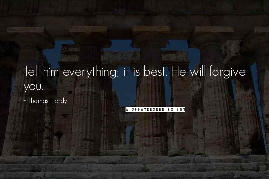 Thomas Hardy Quotes: Tell him everything; it is best. He will forgive you.