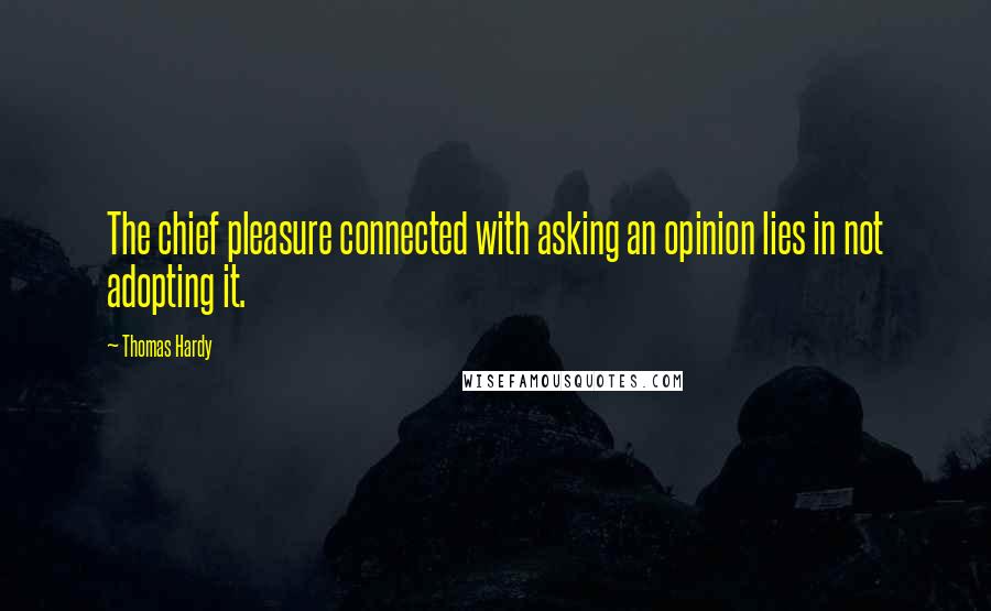 Thomas Hardy Quotes: The chief pleasure connected with asking an opinion lies in not adopting it.