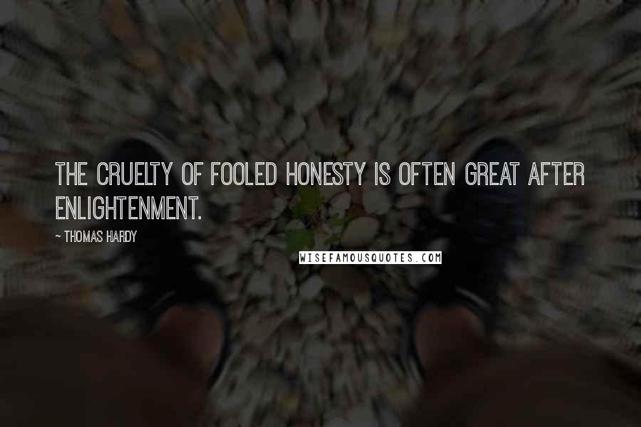 Thomas Hardy Quotes: The cruelty of fooled honesty is often great after enlightenment.