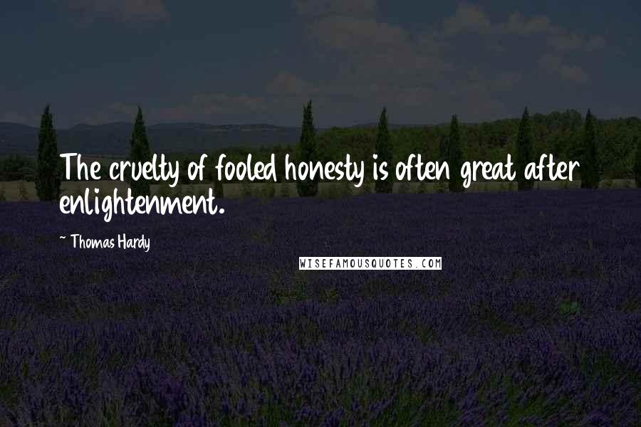 Thomas Hardy Quotes: The cruelty of fooled honesty is often great after enlightenment.