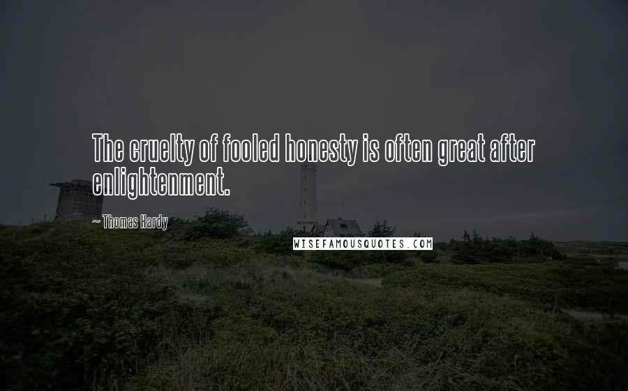Thomas Hardy Quotes: The cruelty of fooled honesty is often great after enlightenment.