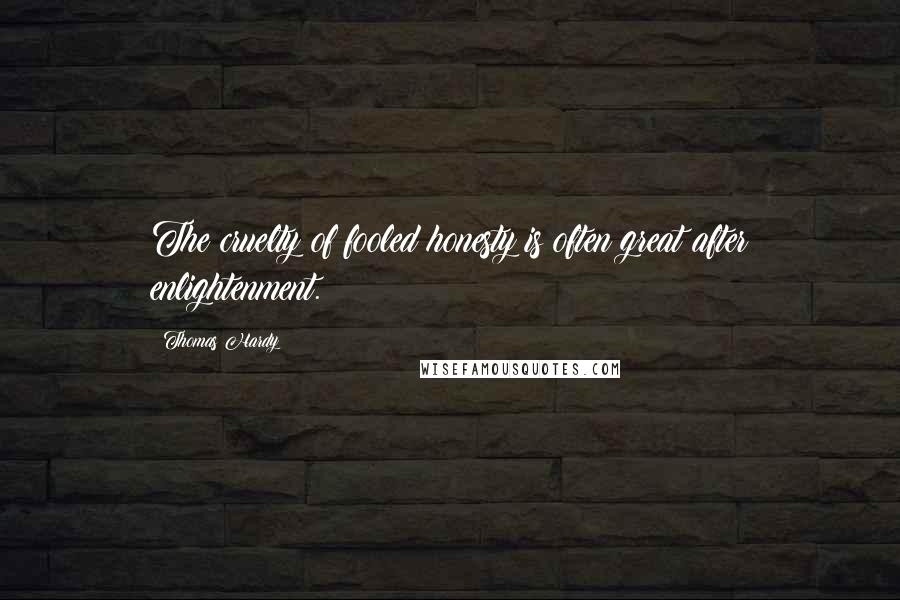 Thomas Hardy Quotes: The cruelty of fooled honesty is often great after enlightenment.