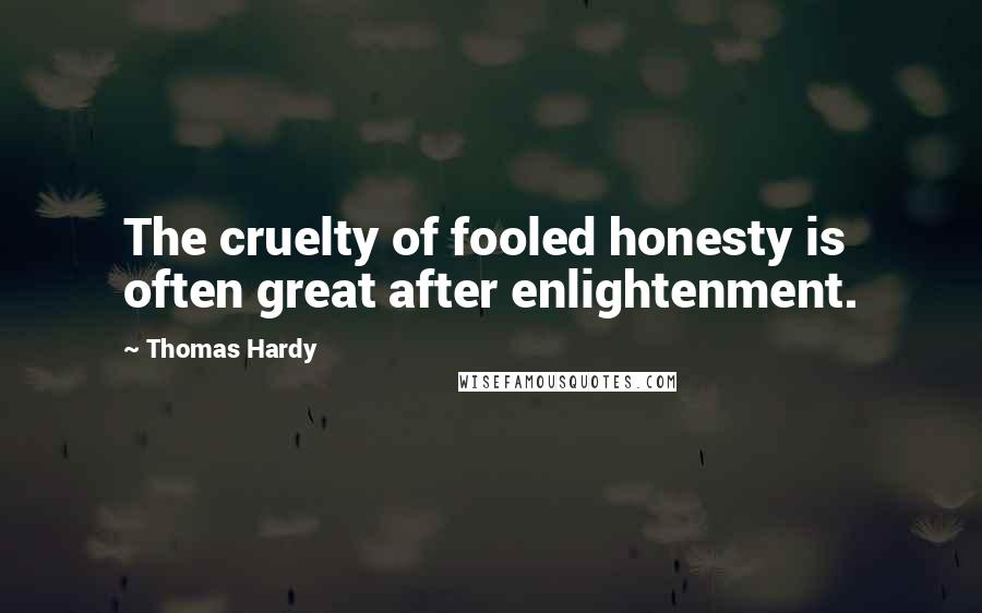 Thomas Hardy Quotes: The cruelty of fooled honesty is often great after enlightenment.