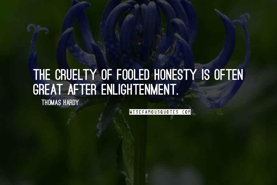 Thomas Hardy Quotes: The cruelty of fooled honesty is often great after enlightenment.