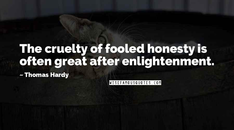 Thomas Hardy Quotes: The cruelty of fooled honesty is often great after enlightenment.
