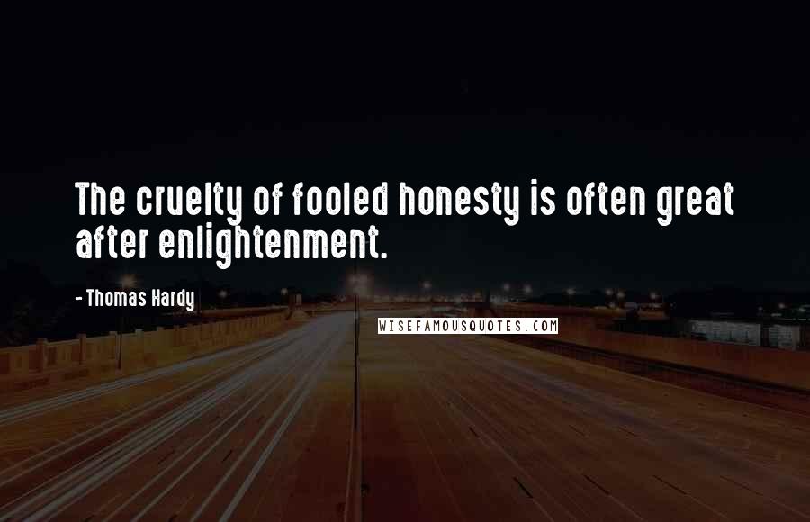 Thomas Hardy Quotes: The cruelty of fooled honesty is often great after enlightenment.