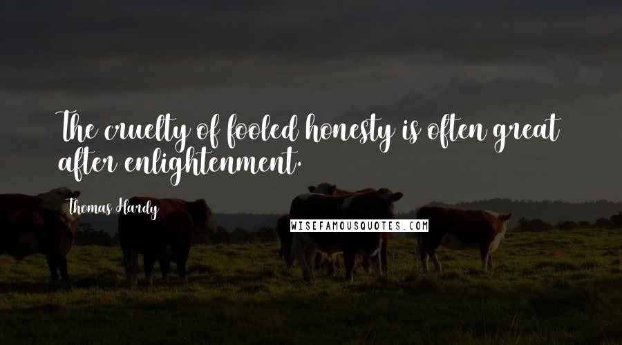 Thomas Hardy Quotes: The cruelty of fooled honesty is often great after enlightenment.