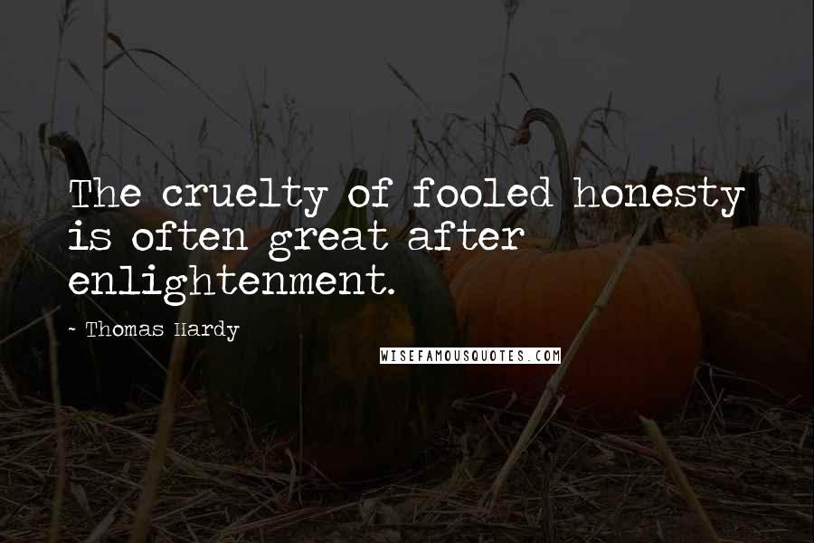 Thomas Hardy Quotes: The cruelty of fooled honesty is often great after enlightenment.