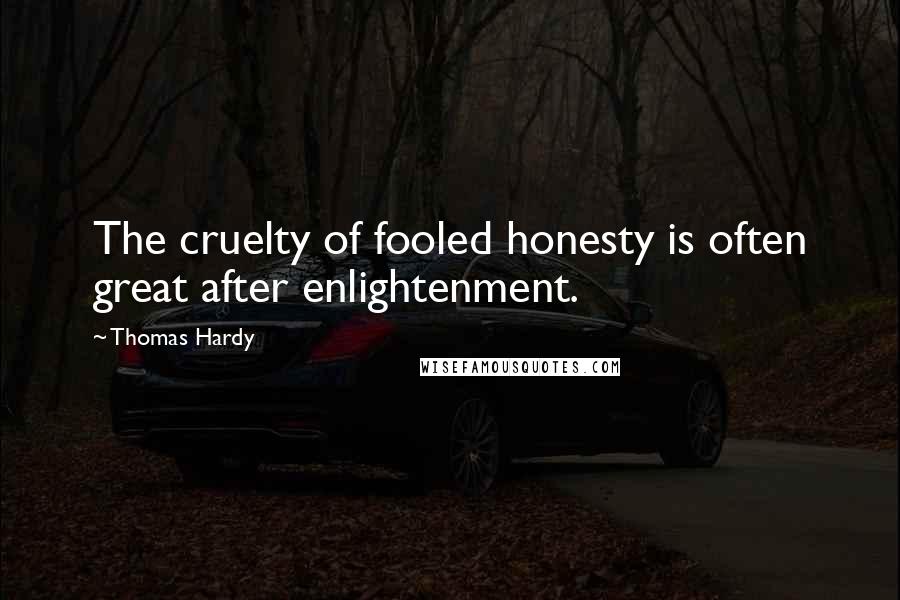 Thomas Hardy Quotes: The cruelty of fooled honesty is often great after enlightenment.