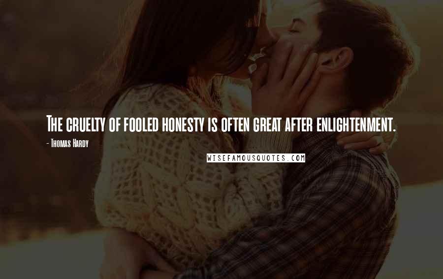 Thomas Hardy Quotes: The cruelty of fooled honesty is often great after enlightenment.