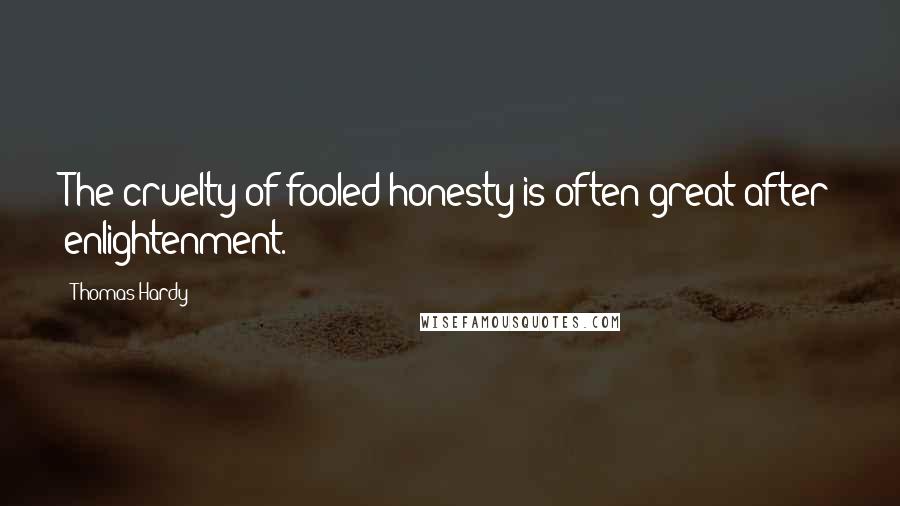 Thomas Hardy Quotes: The cruelty of fooled honesty is often great after enlightenment.