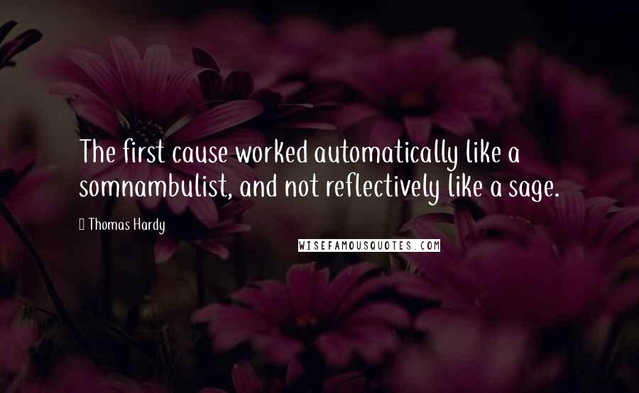Thomas Hardy Quotes: The first cause worked automatically like a somnambulist, and not reflectively like a sage.