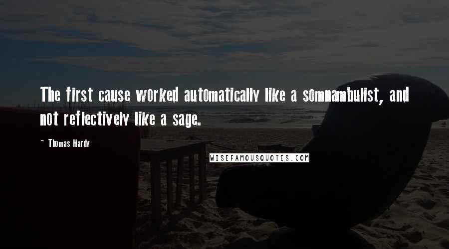 Thomas Hardy Quotes: The first cause worked automatically like a somnambulist, and not reflectively like a sage.