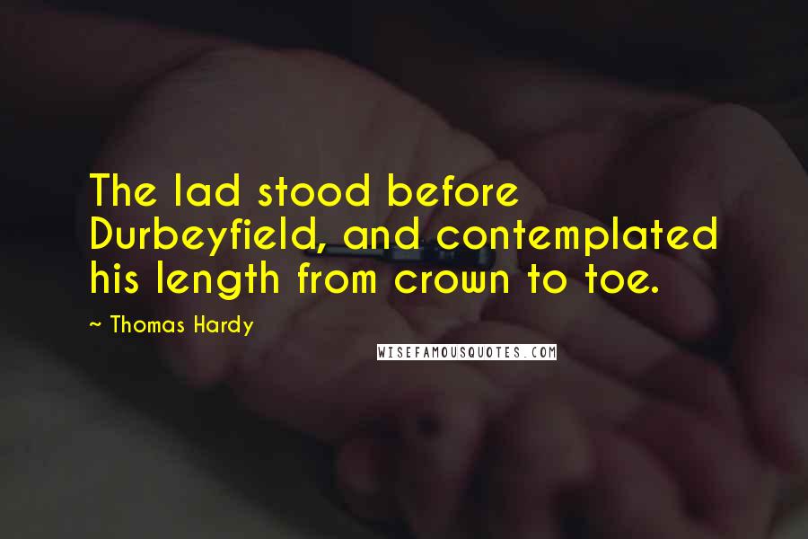 Thomas Hardy Quotes: The lad stood before Durbeyfield, and contemplated his length from crown to toe.