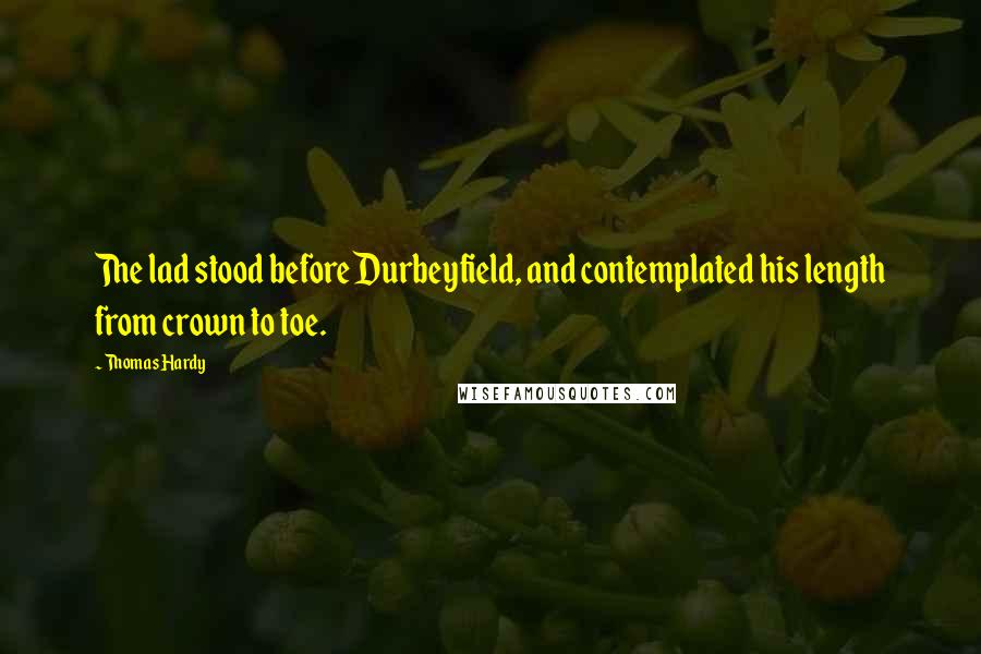 Thomas Hardy Quotes: The lad stood before Durbeyfield, and contemplated his length from crown to toe.
