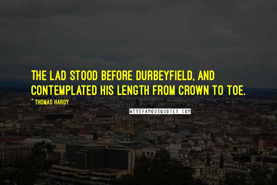 Thomas Hardy Quotes: The lad stood before Durbeyfield, and contemplated his length from crown to toe.