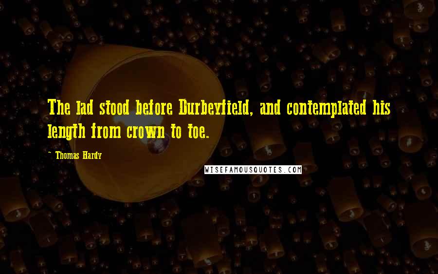 Thomas Hardy Quotes: The lad stood before Durbeyfield, and contemplated his length from crown to toe.