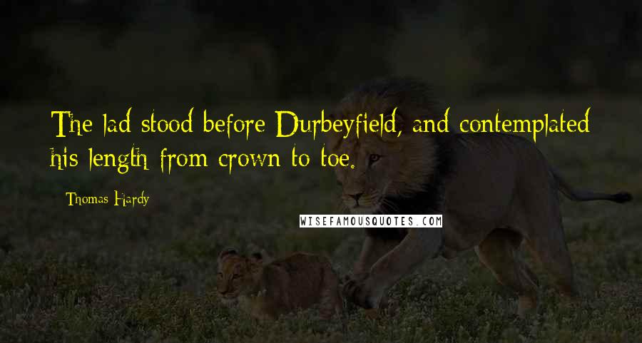 Thomas Hardy Quotes: The lad stood before Durbeyfield, and contemplated his length from crown to toe.