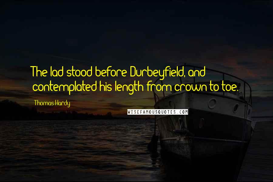 Thomas Hardy Quotes: The lad stood before Durbeyfield, and contemplated his length from crown to toe.