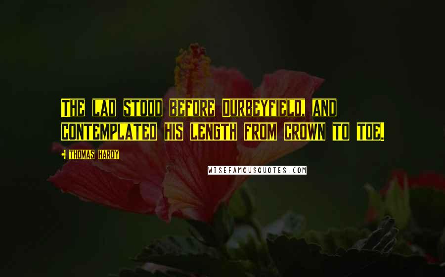 Thomas Hardy Quotes: The lad stood before Durbeyfield, and contemplated his length from crown to toe.