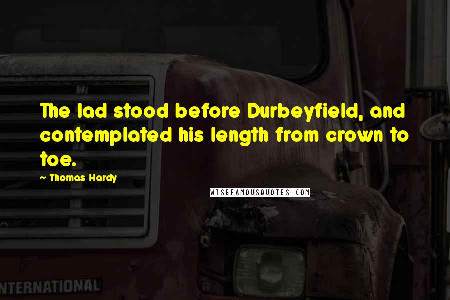 Thomas Hardy Quotes: The lad stood before Durbeyfield, and contemplated his length from crown to toe.