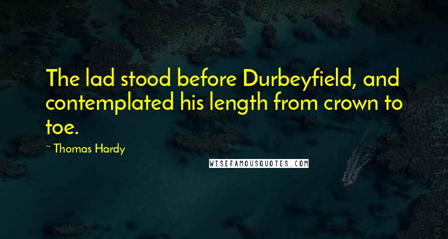 Thomas Hardy Quotes: The lad stood before Durbeyfield, and contemplated his length from crown to toe.