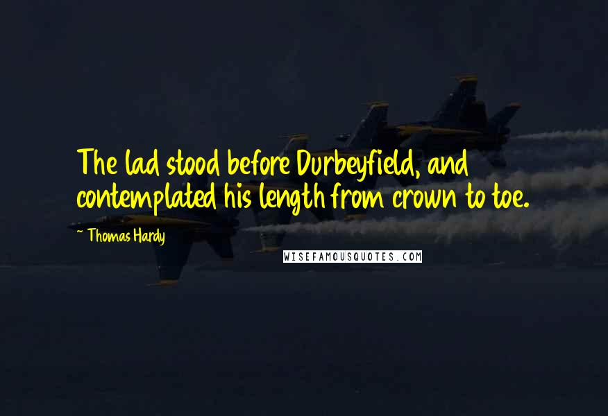 Thomas Hardy Quotes: The lad stood before Durbeyfield, and contemplated his length from crown to toe.