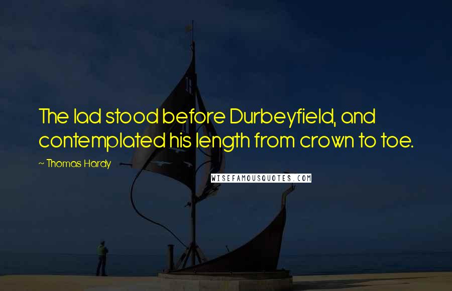 Thomas Hardy Quotes: The lad stood before Durbeyfield, and contemplated his length from crown to toe.