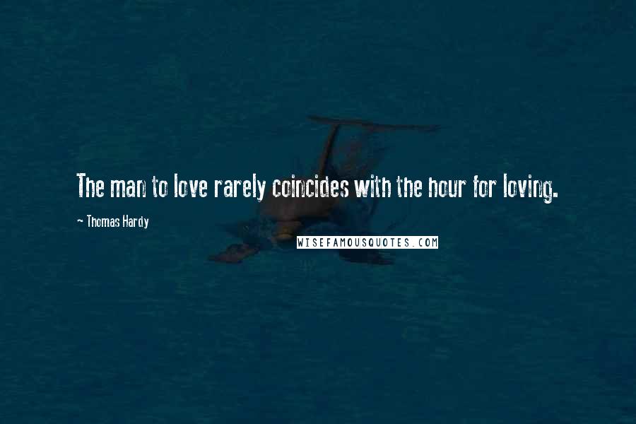 Thomas Hardy Quotes: The man to love rarely coincides with the hour for loving.