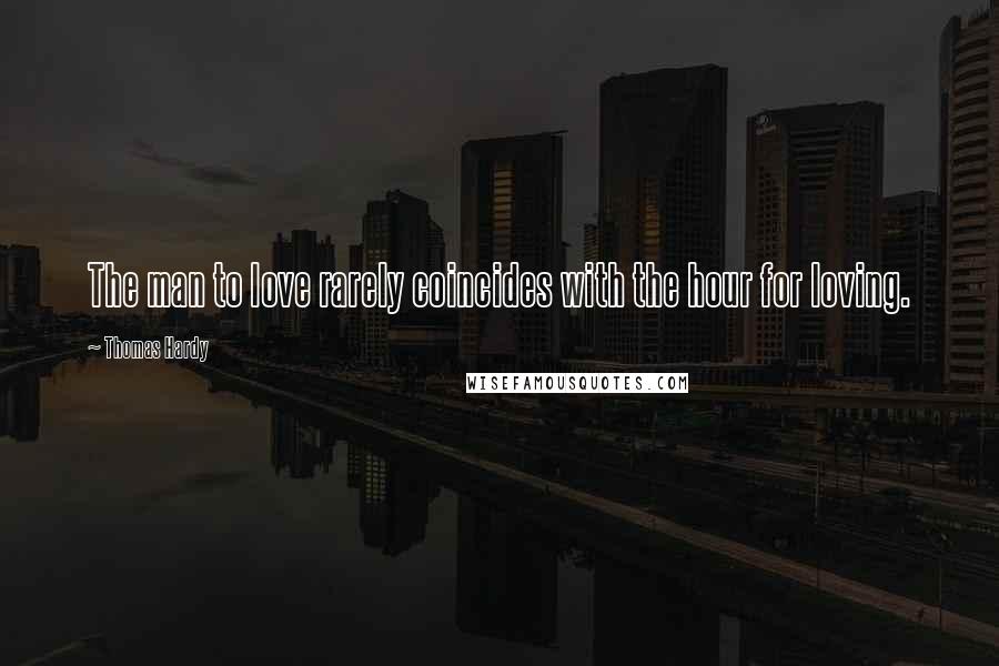Thomas Hardy Quotes: The man to love rarely coincides with the hour for loving.
