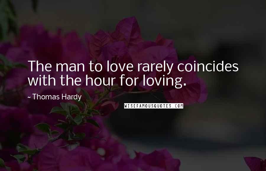 Thomas Hardy Quotes: The man to love rarely coincides with the hour for loving.