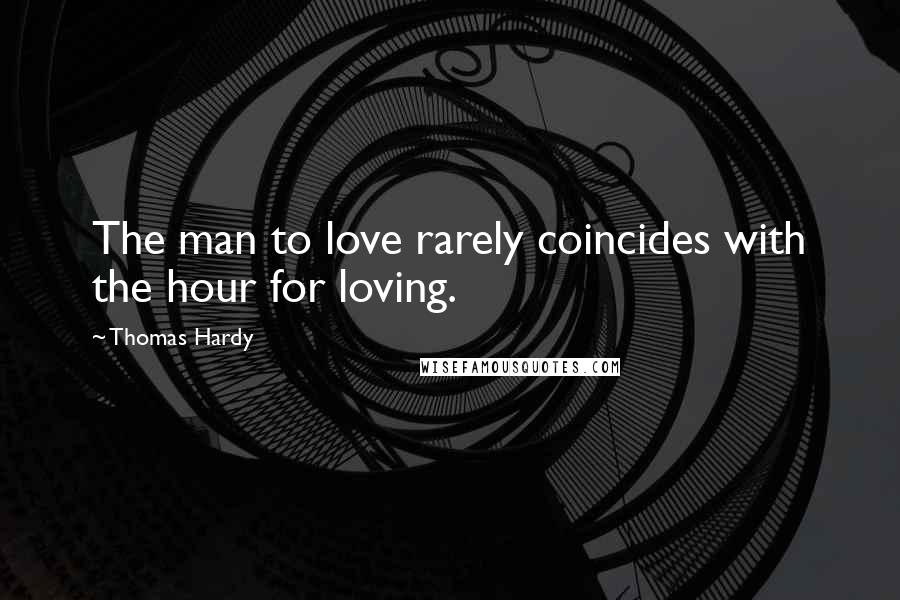 Thomas Hardy Quotes: The man to love rarely coincides with the hour for loving.