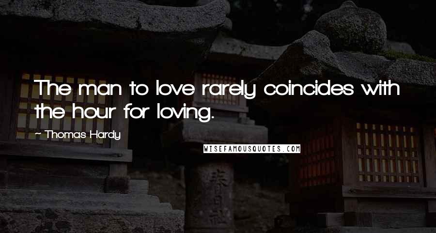 Thomas Hardy Quotes: The man to love rarely coincides with the hour for loving.