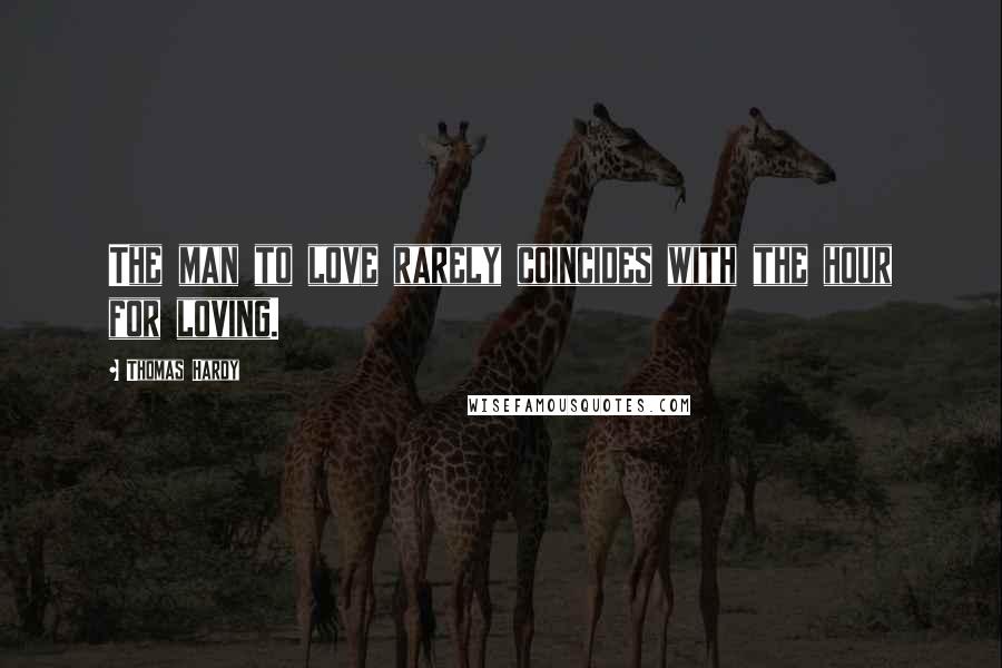 Thomas Hardy Quotes: The man to love rarely coincides with the hour for loving.