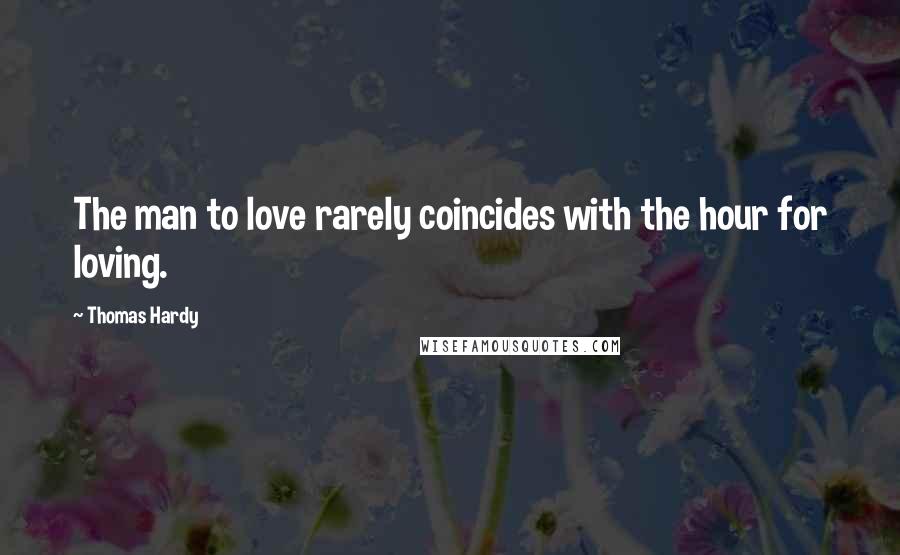 Thomas Hardy Quotes: The man to love rarely coincides with the hour for loving.